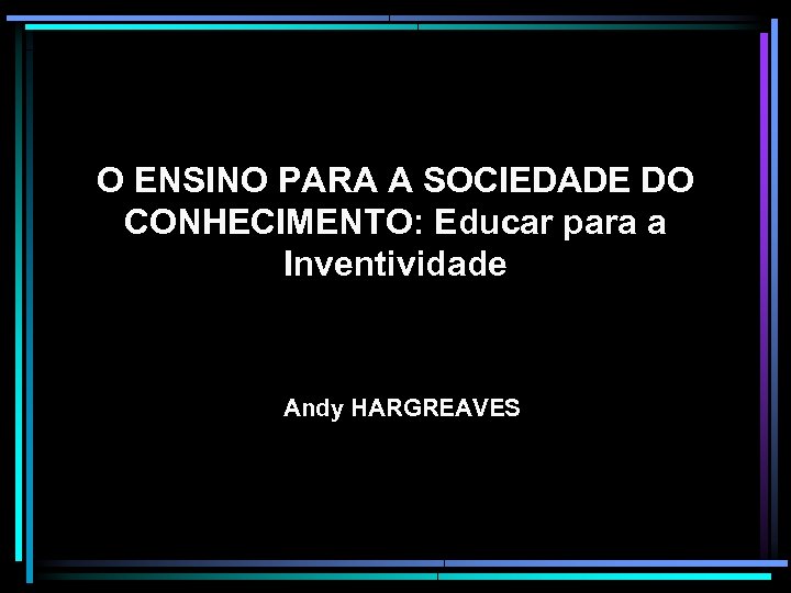 O ENSINO PARA A SOCIEDADE DO CONHECIMENTO: Educar para a Inventividade Andy HARGREAVES 