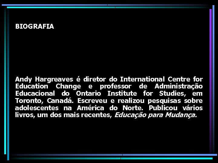 BIOGRAFIA Andy Hargreaves é diretor do International Centre for Education Change e professor de