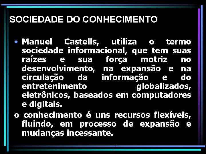 SOCIEDADE DO CONHECIMENTO • Manuel Castells, utiliza o termo sociedade informacional, que tem suas