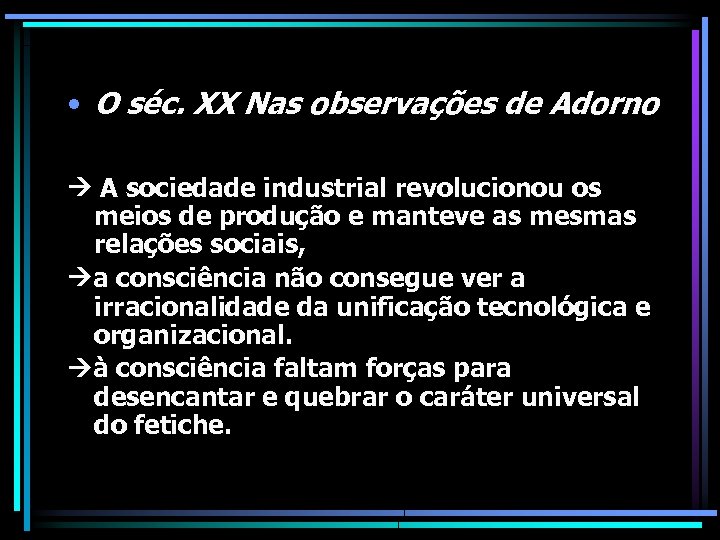  • O séc. XX Nas observações de Adorno A sociedade industrial revolucionou os