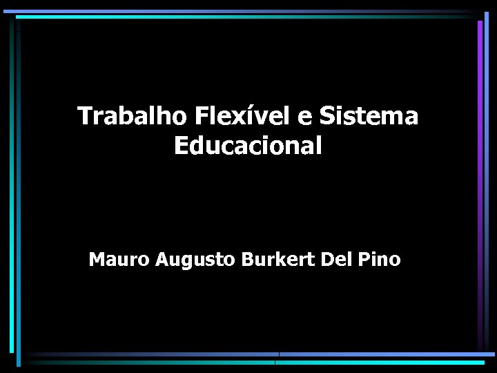 Trabalho Flexível e Sistema Educacional Mauro Augusto Burkert Del Pino 