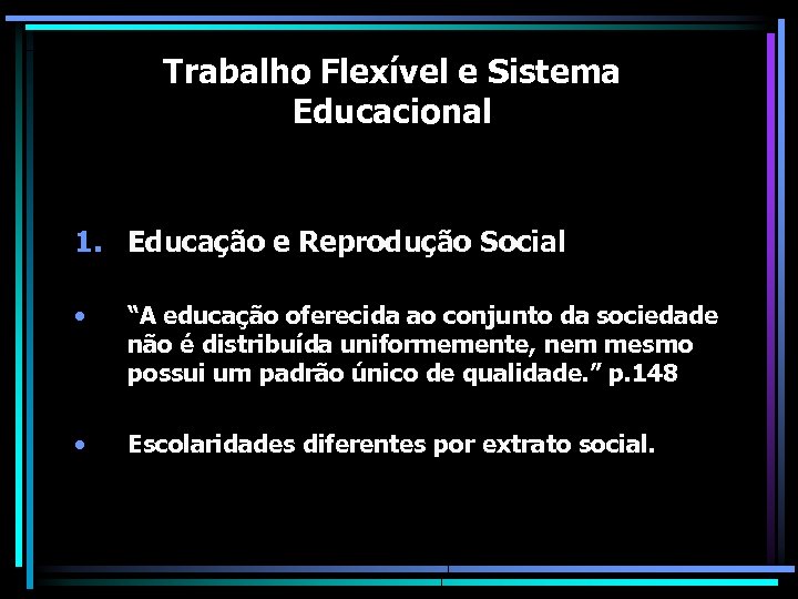 Trabalho Flexível e Sistema Educacional 1. Educação e Reprodução Social • “A educação oferecida