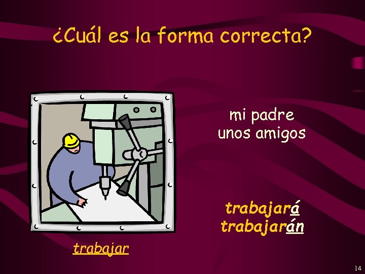 ¿Cuál es la forma correcta? mi padre unos amigos trabajarán trabajar 14 
