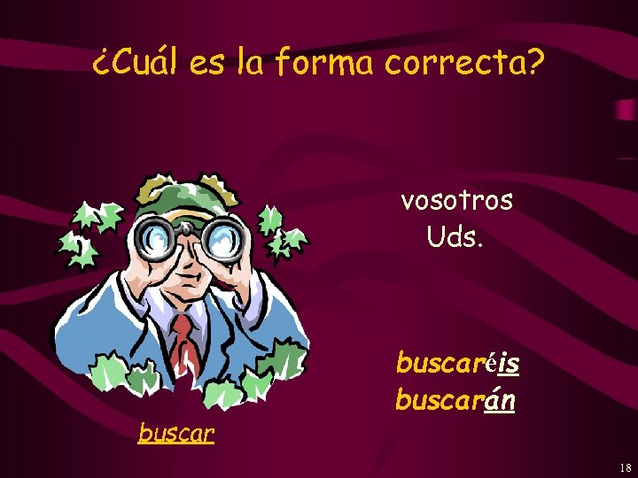 ¿Cuál es la forma correcta? vosotros Uds. buscaréis buscarán 18 