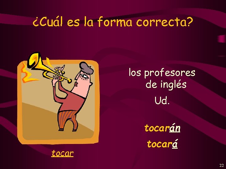 ¿Cuál es la forma correcta? los profesores de inglés Ud. tocarán tocará 22 