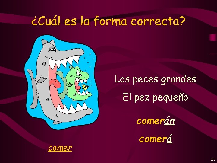 ¿Cuál es la forma correcta? Los peces grandes El pez pequeño comerán comerá 23