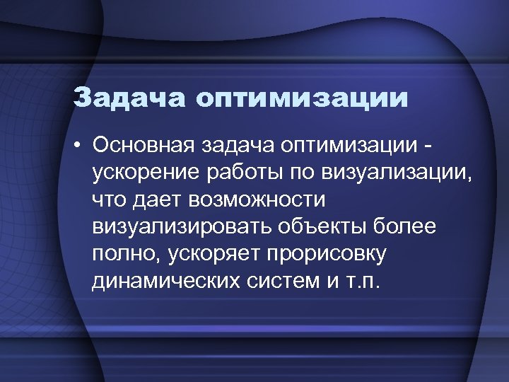 Задача оптимизации • Основная задача оптимизации - ускорение работы по визуализации, что дает возможности