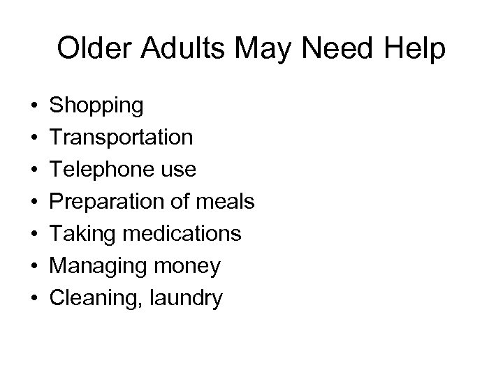 Older Adults May Need Help • • Shopping Transportation Telephone use Preparation of meals