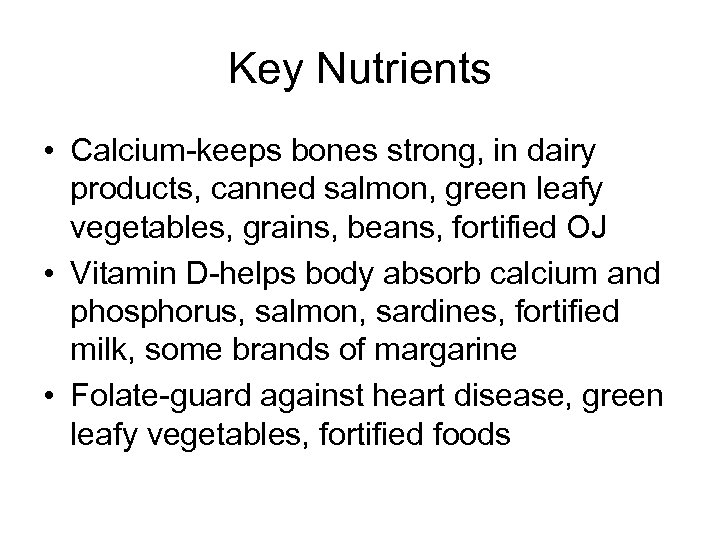 Key Nutrients • Calcium-keeps bones strong, in dairy products, canned salmon, green leafy vegetables,