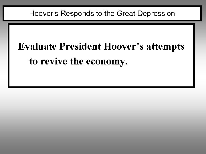 Hoover’s Responds to the Great Depression Evaluate President Hoover’s attempts to revive the economy.
