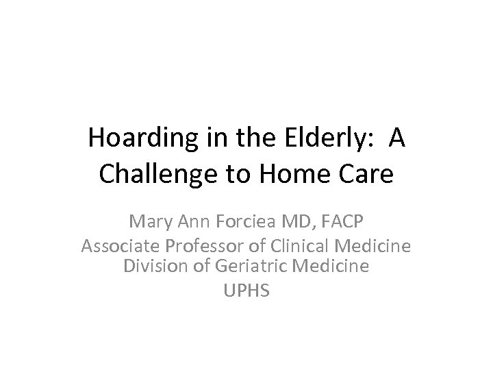 Hoarding in the Elderly: A Challenge to Home Care Mary Ann Forciea MD, FACP