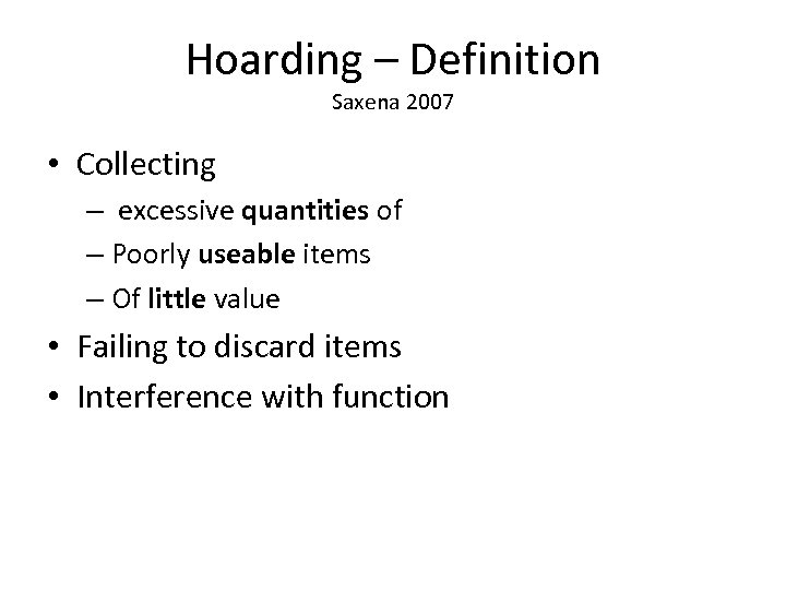 Hoarding – Definition Saxena 2007 • Collecting – excessive quantities of – Poorly useable