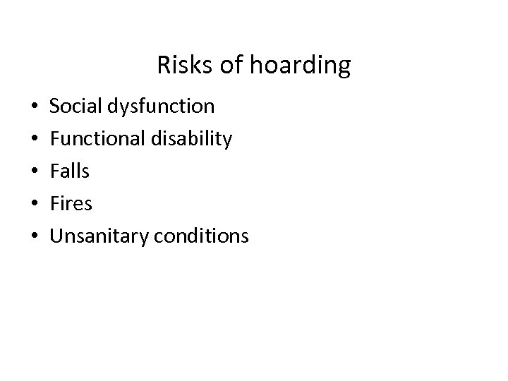 Risks of hoarding • • • Social dysfunction Functional disability Falls Fires Unsanitary conditions
