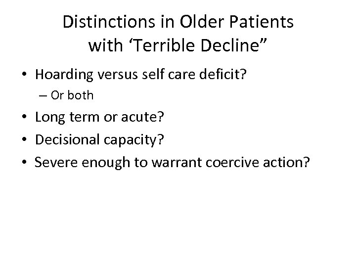 Distinctions in Older Patients with ‘Terrible Decline” • Hoarding versus self care deficit? –
