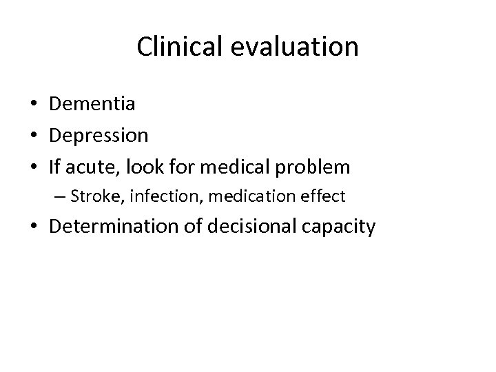 Clinical evaluation • Dementia • Depression • If acute, look for medical problem –