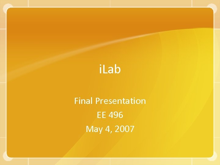 i. Lab Final Presentation EE 496 May 4, 2007 