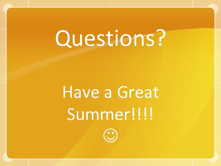 Questions? Have a Great Summer!!!! 