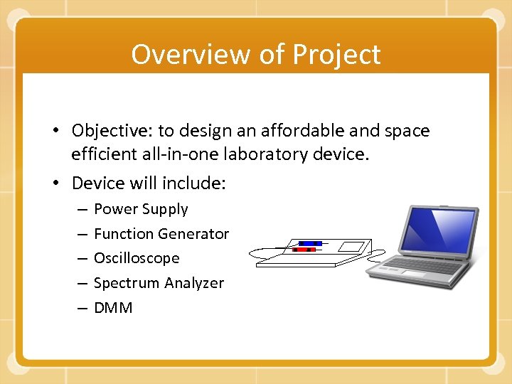 Overview of Project • Objective: to design an affordable and space efficient all-in-one laboratory