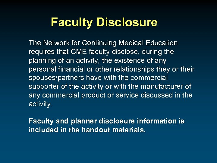 Faculty Disclosure The Network for Continuing Medical Education requires that CME faculty disclose, during