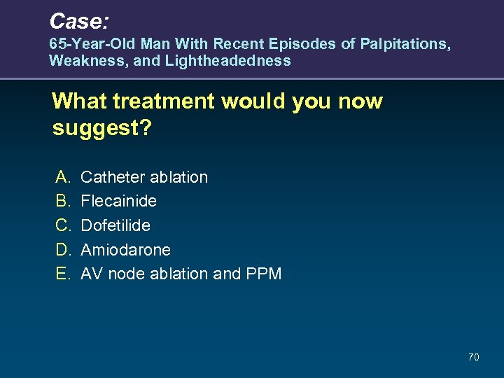 Case: 65 -Year-Old Man With Recent Episodes of Palpitations, Weakness, and Lightheadedness What treatment