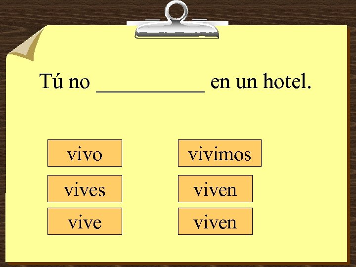 Tú no _____ en un hotel. vivo vivimos viven 