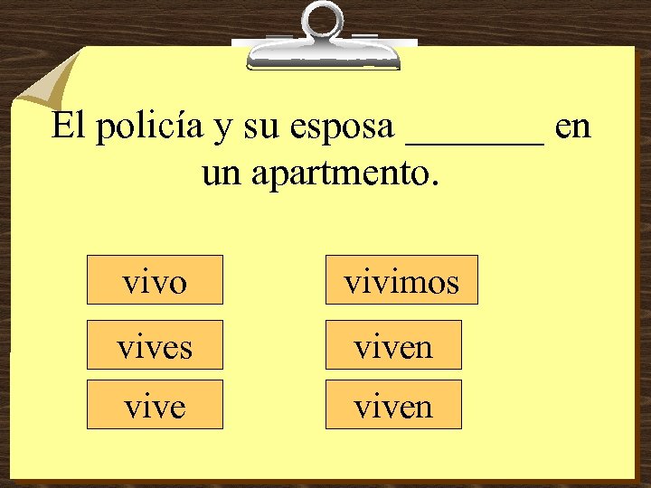 El policía y su esposa _______ en un apartmento. vivo vivimos viven 