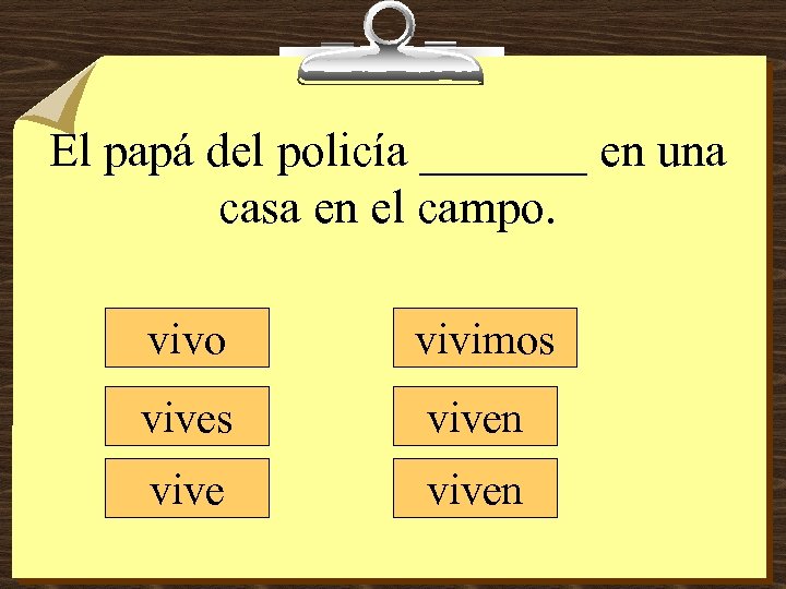 El papá del policía _______ en una casa en el campo. vivo vivimos viven