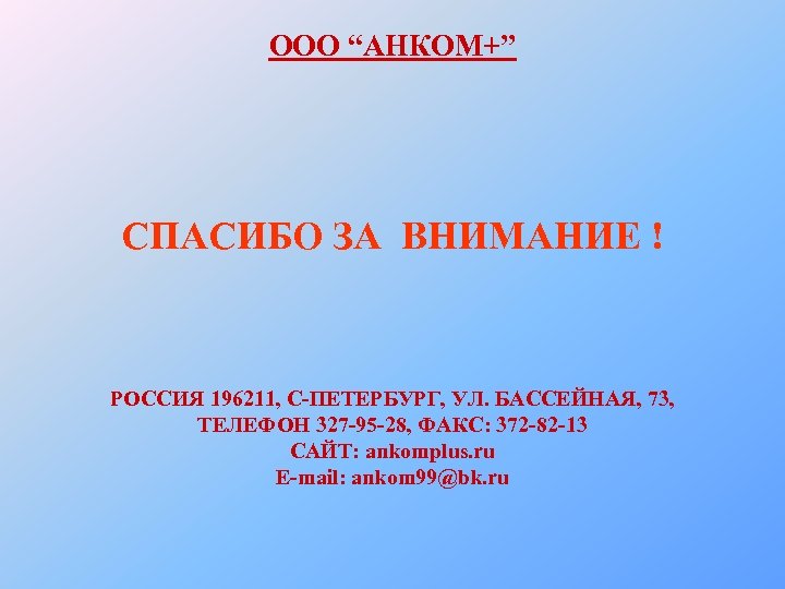 ООО “АНКОМ+” СПАСИБО ЗА ВНИМАНИЕ ! РОССИЯ 196211, С-ПЕТЕРБУРГ, УЛ. БАССЕЙНАЯ, 73, ТЕЛЕФОН 327