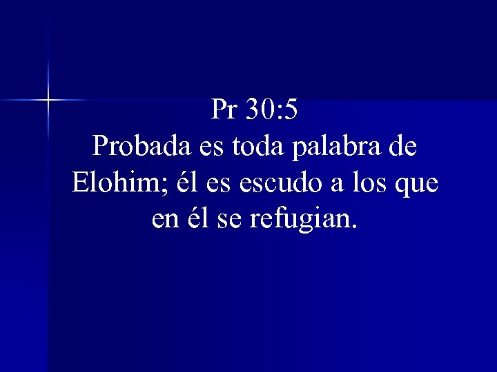 Pr 30: 5 Probada es toda palabra de Elohim; él es escudo a los