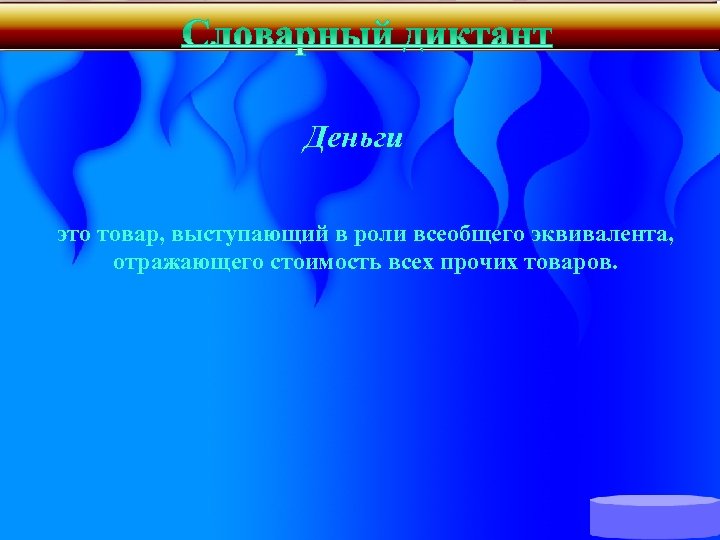 Деньги это товар, выступающий в роли всеобщего эквивалента, отражающего стоимость всех прочих товаров. 