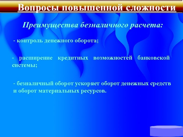 Вопросы повышенной сложности Преимущества безналичного расчета: - контроль денежного оборота; - расширение кредитных возможностей