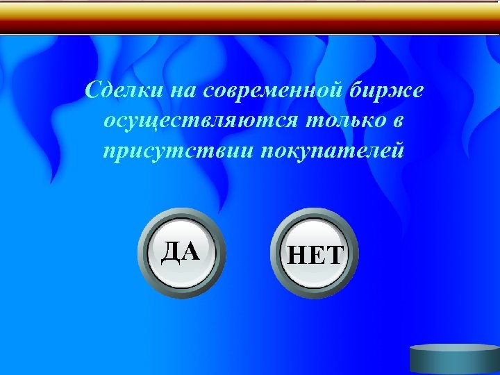 Сделки на современной бирже осуществляются только в присутствии покупателей ДА НЕТ 