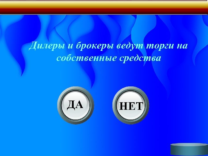 Дилеры и брокеры ведут торги на собственные средства ДА НЕТ 