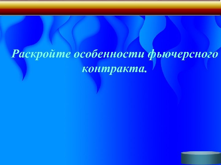 Раскройте особенности фьючерсного контракта. 