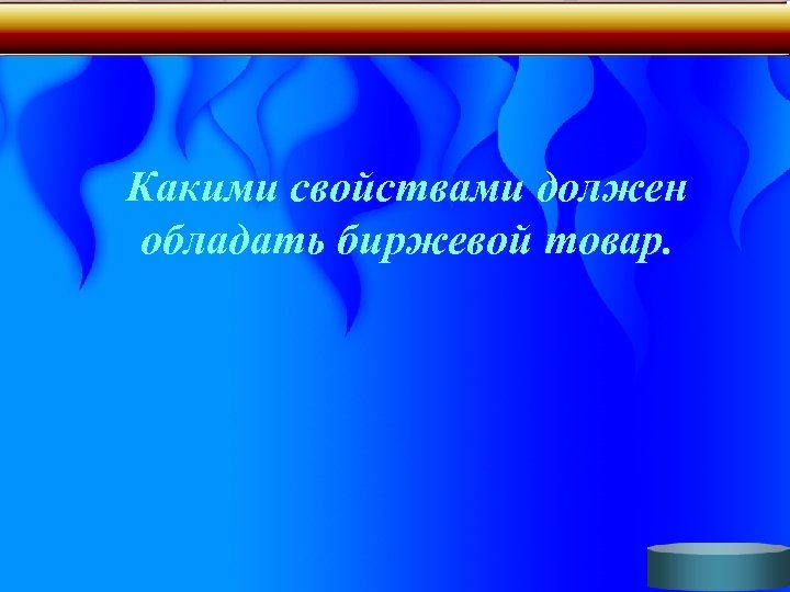 Какими свойствами должен обладать биржевой товар. 