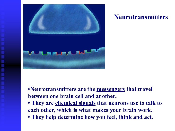 Neurotransmitters • Neurotransmitters are the messengers that travel between one brain cell and another.