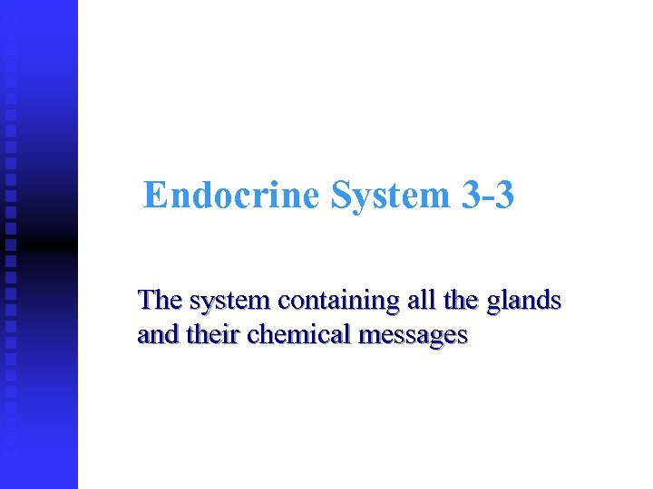 Endocrine System 3 -3 The system containing all the glands and their chemical messages