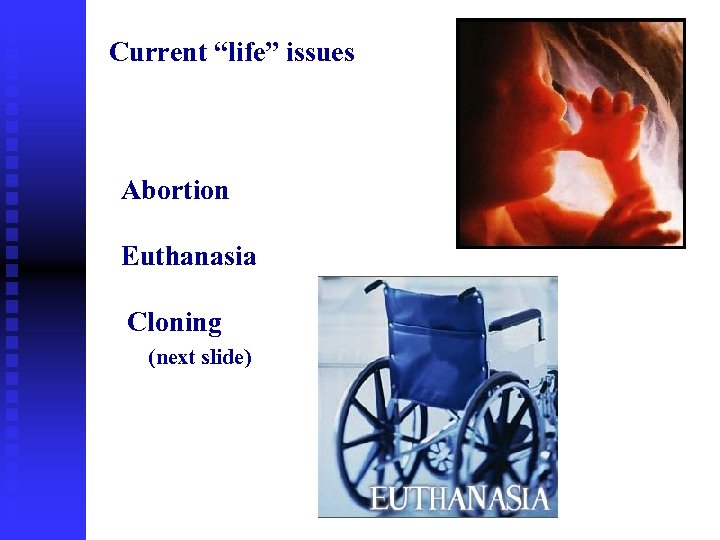 Current “life” issues Abortion Euthanasia Cloning (next slide) 