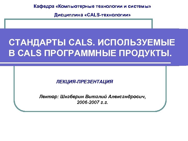 Кафедра «Компьютерные технологии и системы» Дисциплина «CALS-технологии» СТАНДАРТЫ CALS. ИСПОЛЬЗУЕМЫЕ В CALS ПРОГРАММНЫЕ ПРОДУКТЫ.