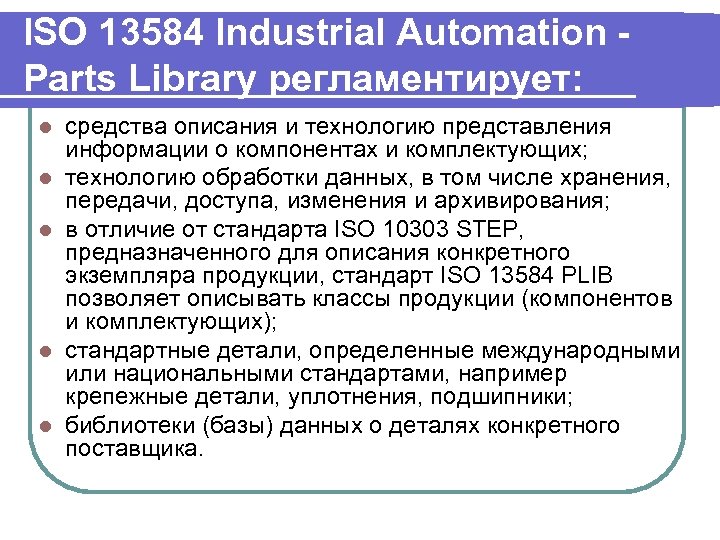 ISO 13584 Industrial Automation Parts Library регламентирует: l l l средства описания и технологию