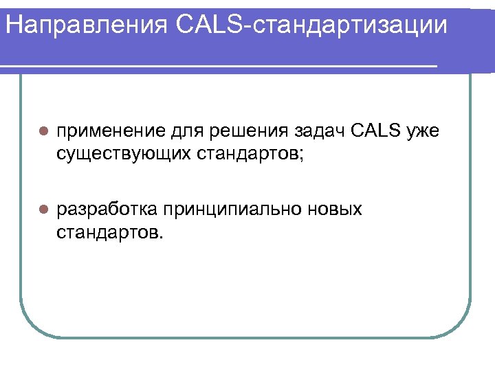 Направления CALS-стандартизации l применение для решения задач CALS уже существующих стандартов; l разработка принципиально