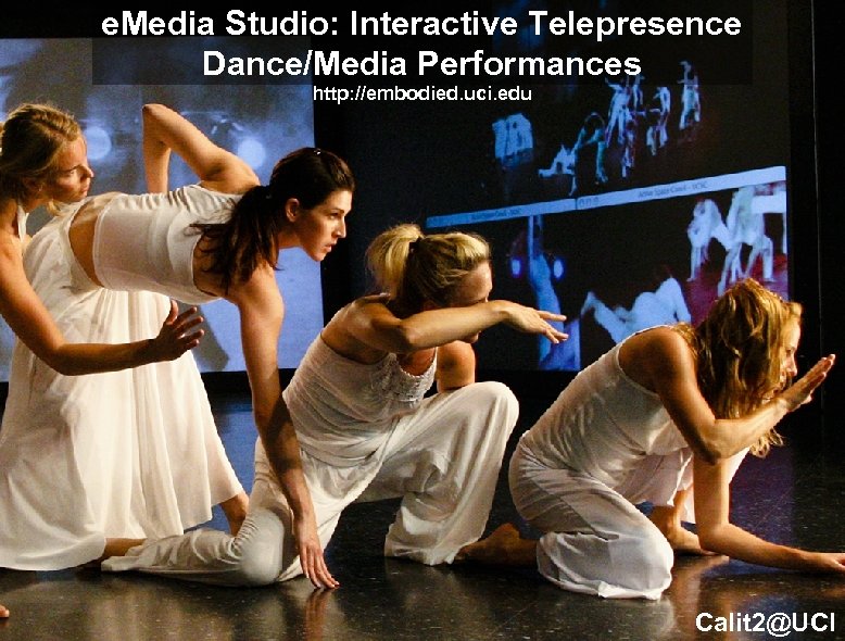 e. Media Studio: Interactive Telepresence Dance/Media Performances http: //embodied. uci. edu Calit 2@UCI 