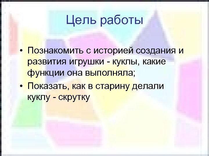 Цель работы • Познакомить с историей создания и развития игрушки - куклы, какие функции