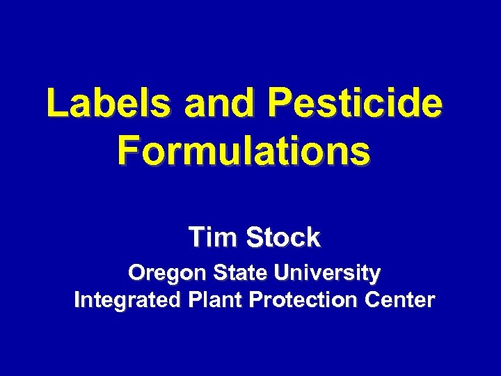 Labels and Pesticide Formulations Tim Stock Oregon State University Integrated Plant Protection Center 