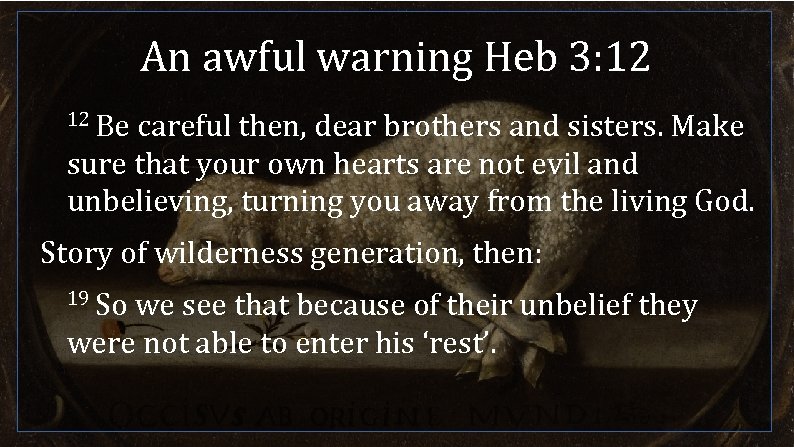 An awful warning Heb 3: 12 12 Be careful then, dear brothers and sisters.