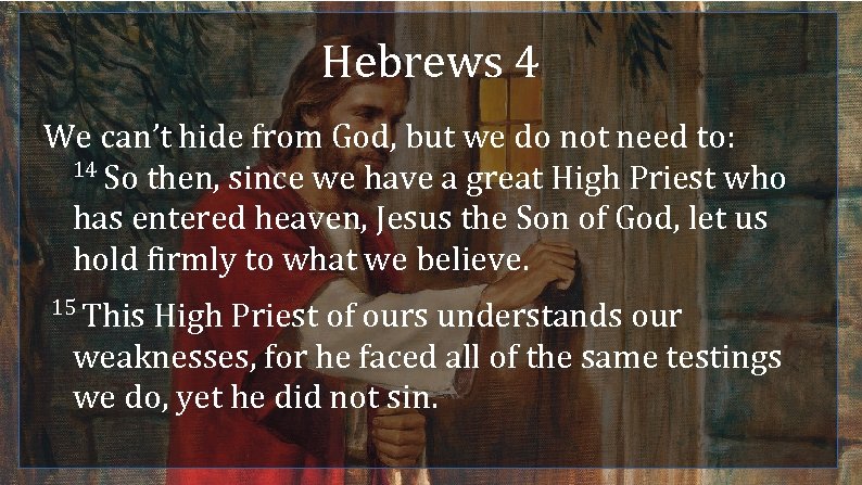 Hebrews 4 We can’t hide from God, but we do not need to: 14