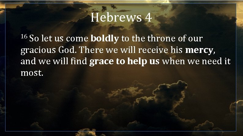 Hebrews 4 16 So let us come boldly to the throne of our gracious