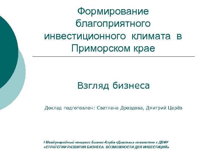 Формирование благоприятного инвестиционного климата в Приморском крае Взгляд бизнеса Доклад подготовлен: Светлана Дроздова, Дмитрий