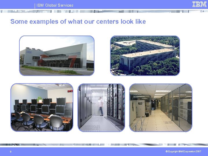 IBM Global Services Some examples of what our centers look like 8 © Copyright