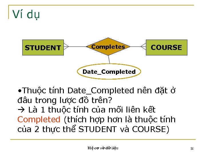 Ví dụ STUDENT Completes COURSE Date_Completed • Thuộc tính Date_Completed nên đặt ở đâu